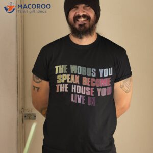 The Words You Speak Become The House You Live In Shirt