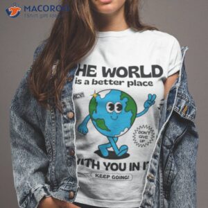 The World Is A Better Place With You In Ishirt