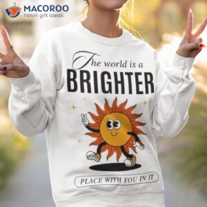 the world is brighter place with you in it shirt sweatshirt 2