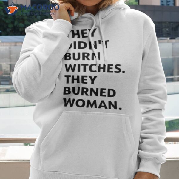 They Didn’t Burn Witches They Burned Women Shirt