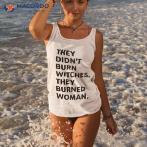 they didnt burn witches they burned women shirt tank top