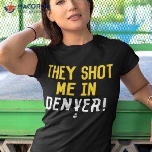 They Shot Me In Denver Shirt 3 they shot me in denver shirt tshirt 1