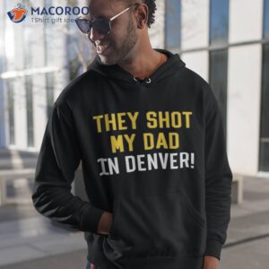 they shot my dad in denver shirt hoodie 1