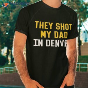 they shot my dad in denver shirt tshirt
