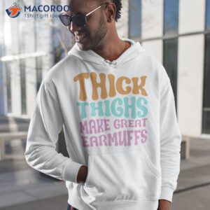 thick thighs make great earmuffs shirt hoodie 1
