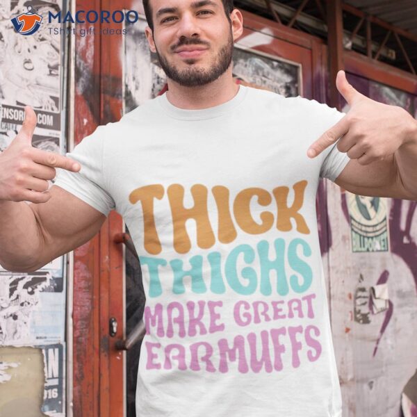 Thick Thighs Make Great Earmuffs Shirt