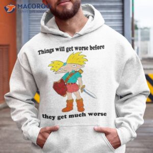 things will get worse before they get much worse shirt hoodie