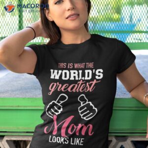 this is what world s greatest mom looks like mother s day shirt tshirt 1