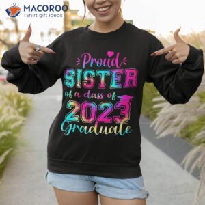 tie dye proud sister of a class 2023 graduate gift shirt sweatshirt