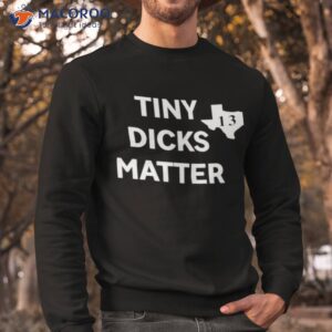 tiny dicks matter texas 13 shirt sweatshirt