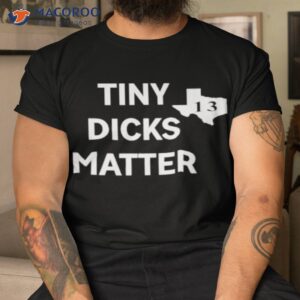 tiny dicks matter texas 13 shirt tshirt