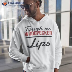 Tough As Woodpecker Lips Shirt