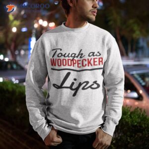 tough as woodpecker lips shirt sweatshirt