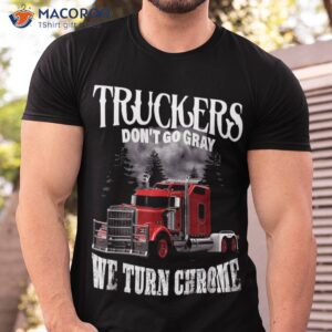 trucker don t go gray we turn chrome shirt tshirt