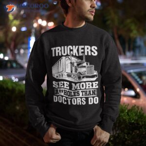 truckers see more assholes than doctors do truck driving shirt sweatshirt