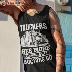 truckers see more assholes than doctors do truck driving shirt tank top 1