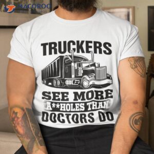 truckers see more assholes than doctors do truck driving shirt tshirt 1