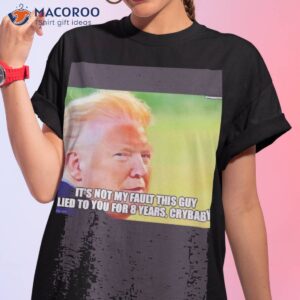 Trump It’s Not My Fault This Guy Lied To You For 8 Years Shirt