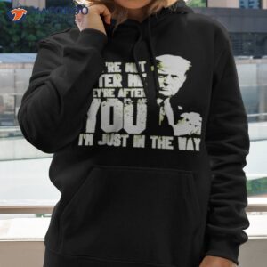 trump theyre not after me theyre after you im just in the way t shirt hoodie 2