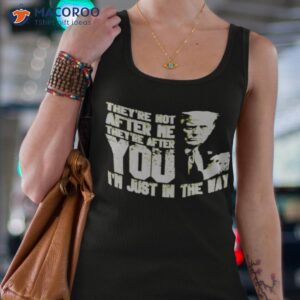 trump theyre not after me theyre after you im just in the way t shirt tank top 4