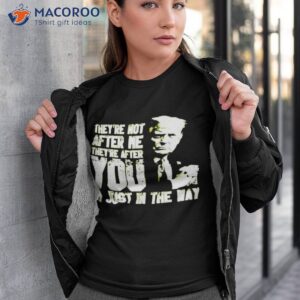 trump theyre not after me theyre after you im just in the way t shirt tshirt 3