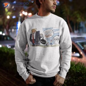 trump youd better have an ironclad case against him or hell turn that into a wrecking ball shirt sweatshirt