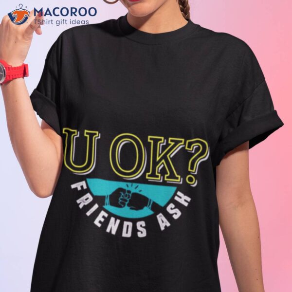 U Ok Friends Ask Shirt