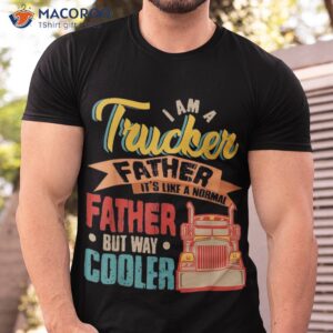Vintage Proud I Am A Trucker Father Normal But Cooler Shirt