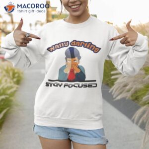 wally wally darling stay focused welcome home shirt sweatshirt 1