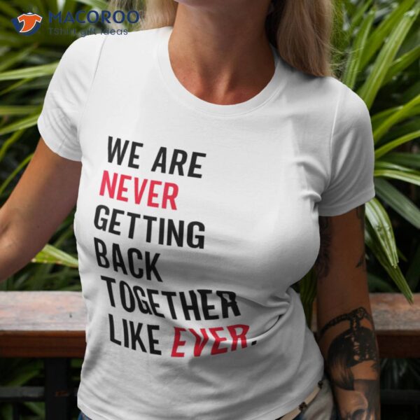 We Are Never Getting Back Together Like Ever Shirt