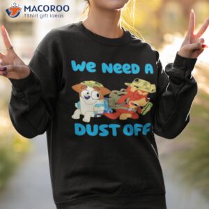 we need a dust off bluey shirt sweatshirt 2 1