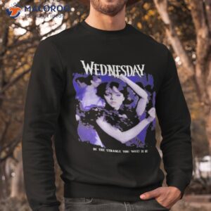 wednesday be the strange you want to be shirt sweatshirt