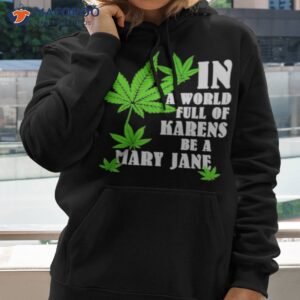 Weed In A World Full Of Karens Be A Mary Jane Shirt 2 weed in a world full of karens be a mary jane shirt hoodie 2