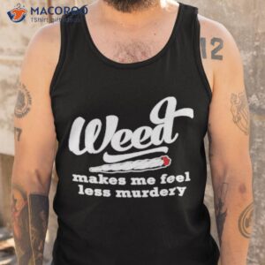 weed makes me feel less murdery shirt tank top