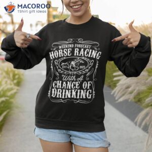 weekend forecast horse racing chance of drinking derby gift shirt sweatshirt 1