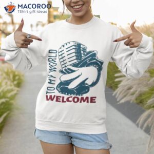 welcome to my world t shirt sweatshirt