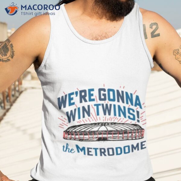 We’re Gonna Win Twins The Metrodome Shirt