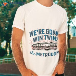 were gonna win twins the metrodome shirt tshirt