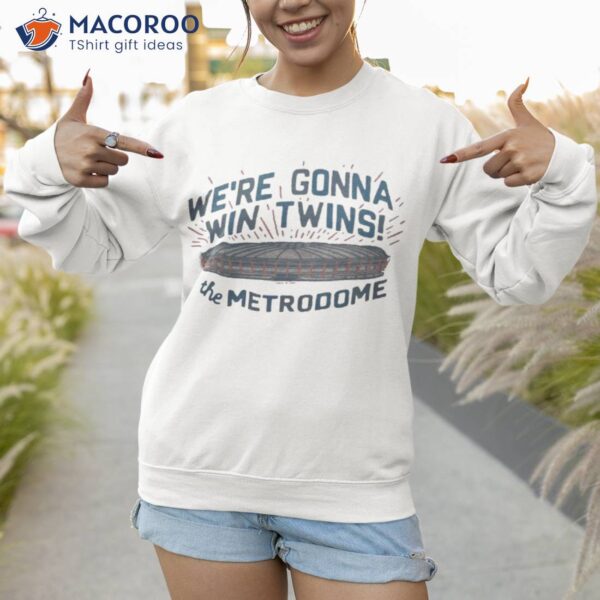 We’re Gonna Win Twins The Metrodome Shirt