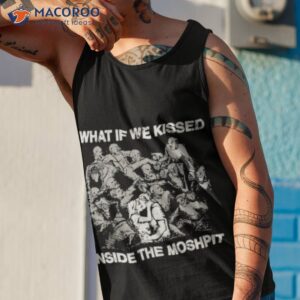 what if we kissed at the moshpit shirt tank top 1
