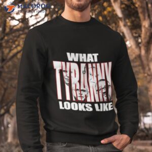 what tyranny looks like shirt sweatshirt
