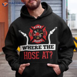 where the hose at shirt funny firefighter tee gift hoodie