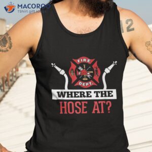 where the hose at shirt funny firefighter tee gift tank top 3