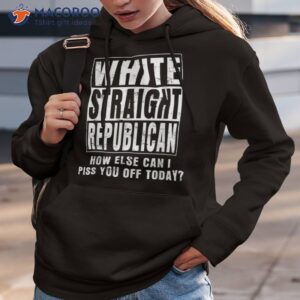 White Straight Republican How Else Can I Piss You Off Today Shirt