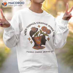 wicked clothes when things change inside you things change around you shirt sweatshirt 2