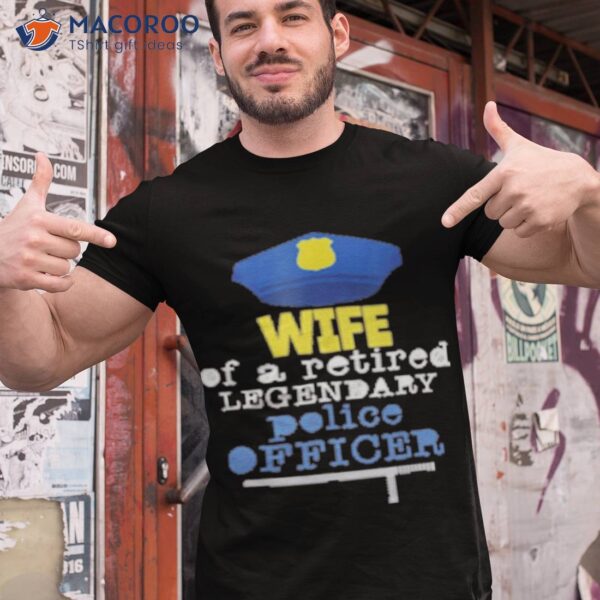 Wife Of A Retired Legendary Police Officer Shirt