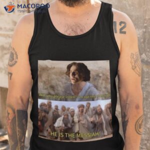 will you please listen im not the messiah he is the messiah shirt tank top