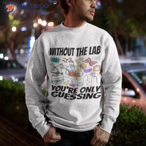 without the lab youre only guessing shirt sweatshirt