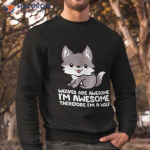 wolves are awesome i m awesome therefore a wolf shirt sweatshirt