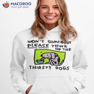 wont somebody please think of the thirsty dogs shirt hoodie 1